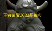 王者荣耀2023貂蝉典藏皮肤什么时候出